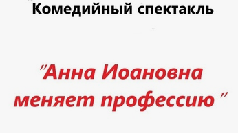 Спектакль «Анна Ивановна меняет профессию».