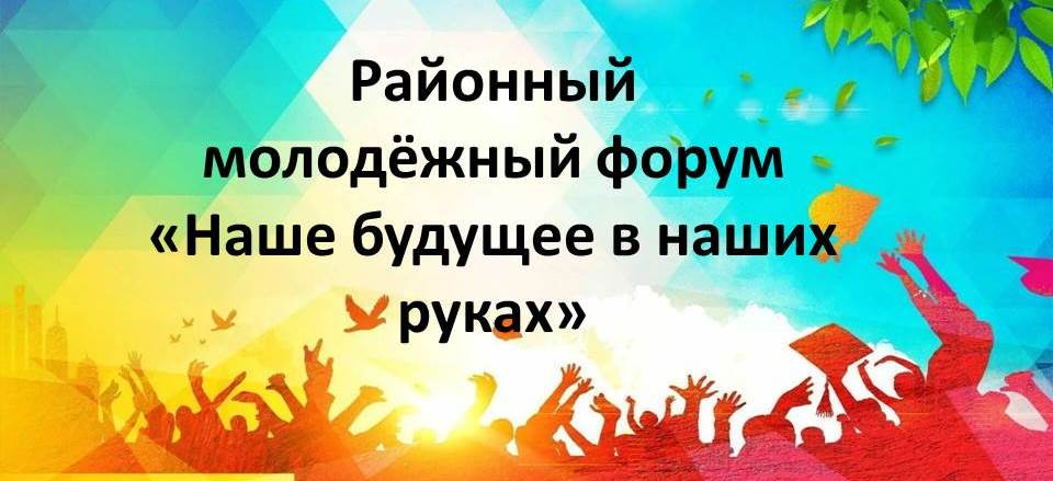 Районный молодёжный форум «Наше будущее в наших руках».